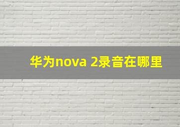 华为nova 2录音在哪里